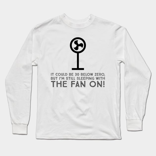 It could be 30 below zero, but I’m still sleeping with the fan on! Long Sleeve T-Shirt by Tdjacks1